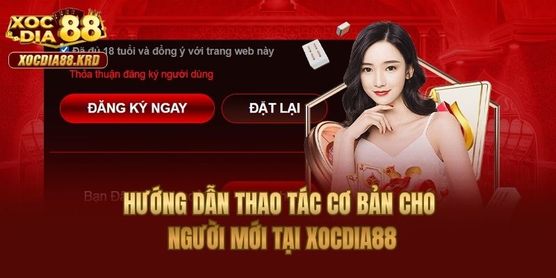 Hướng dẫn thao tác cơ bản cho người mới tại Xocdia88